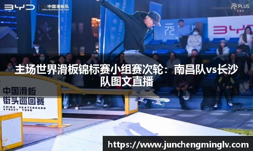 主场世界滑板锦标赛小组赛次轮：南昌队vs长沙队图文直播