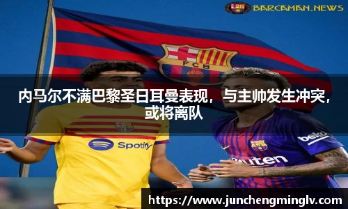 内马尔不满巴黎圣日耳曼表现，与主帅发生冲突，或将离队