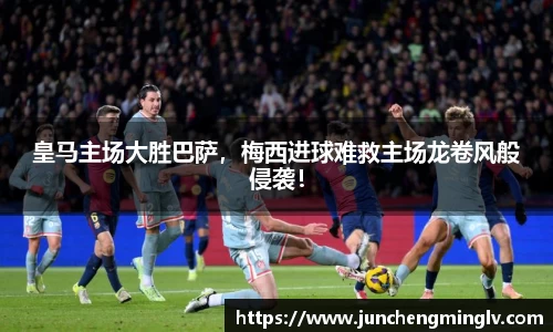 皇马主场大胜巴萨，梅西进球难救主场龙卷风般侵袭！