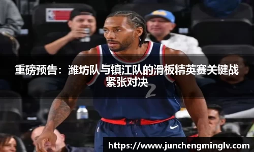 重磅预告：潍坊队与镇江队的滑板精英赛关键战紧张对决