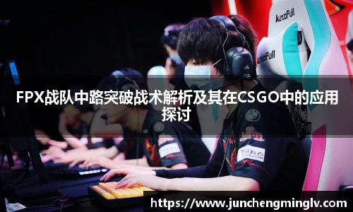 FPX战队中路突破战术解析及其在CSGO中的应用探讨