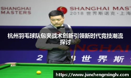 杭州羽毛球队包夹战术创新引领新时代竞技潮流探讨
