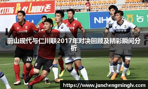 蔚山现代与仁川联2017年对决回顾及精彩瞬间分析
