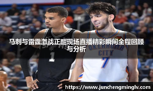 马刺与雷霆激战正酣现场直播精彩瞬间全程回顾与分析